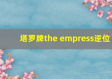 塔罗牌the empress逆位